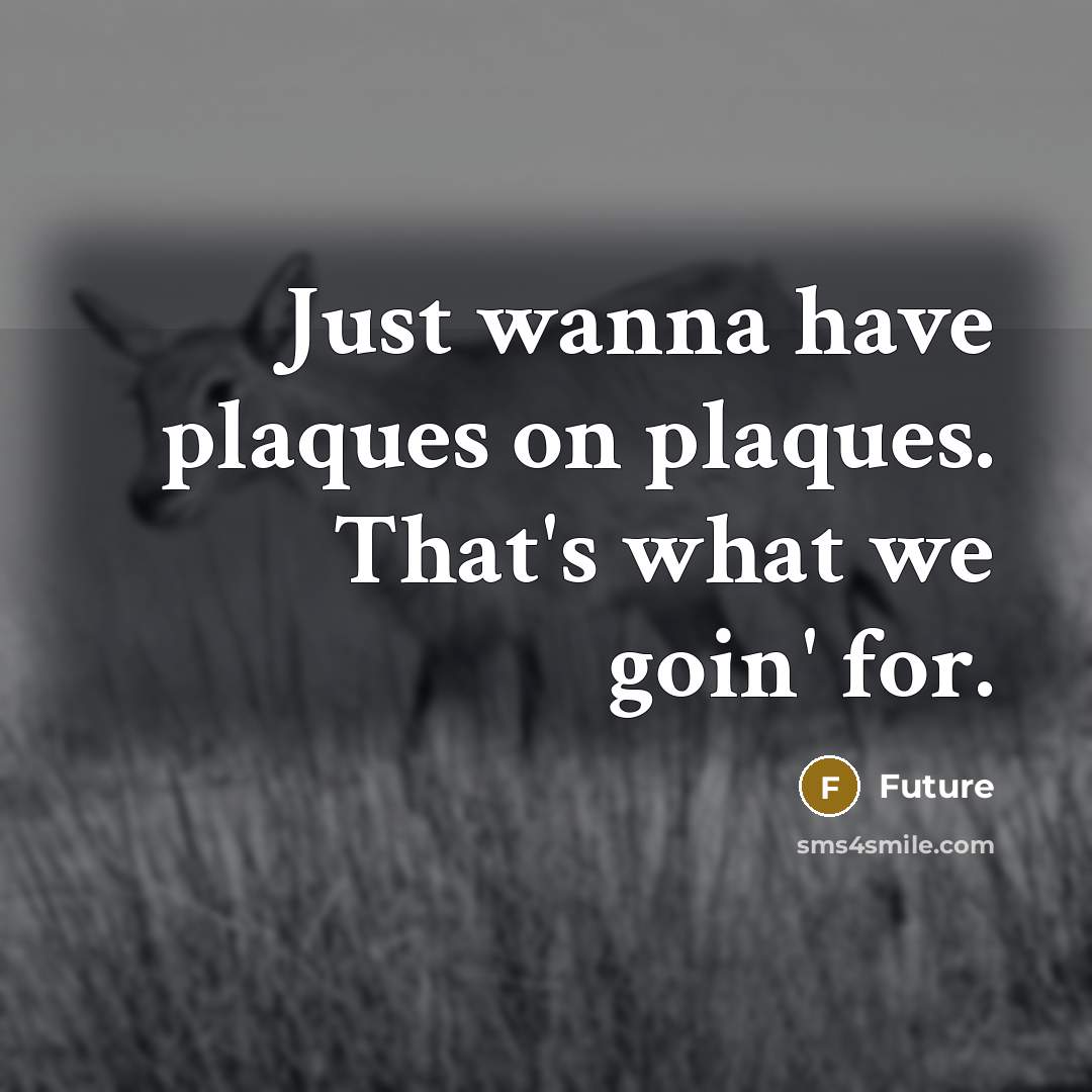 “Just wanna have plaques on plaques. That's what we goin' for.” quote by Future