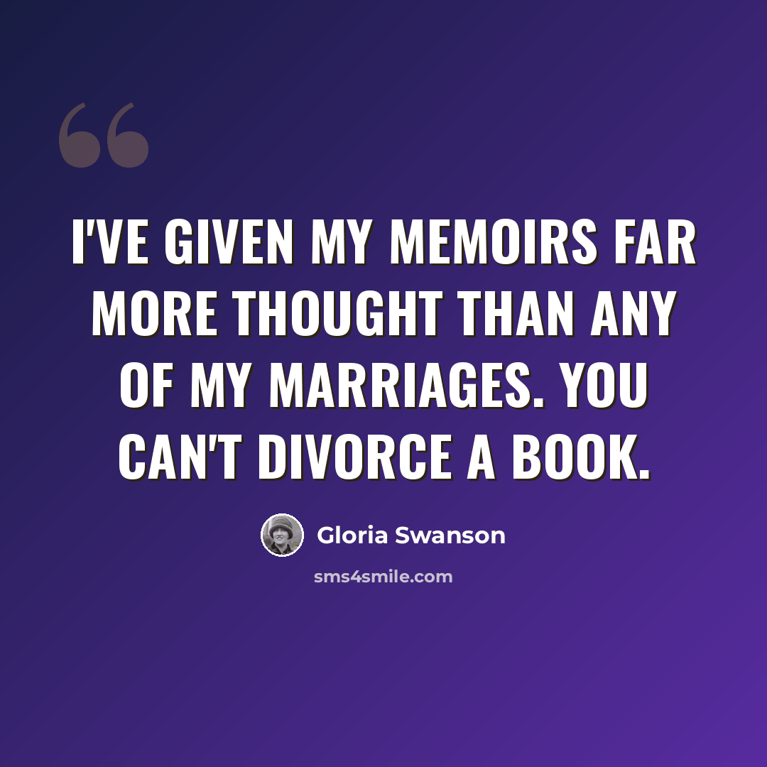 “I've given my memoirs far more thought than any of my marriages. You can't divorce a book.” quote by Gloria Swanson