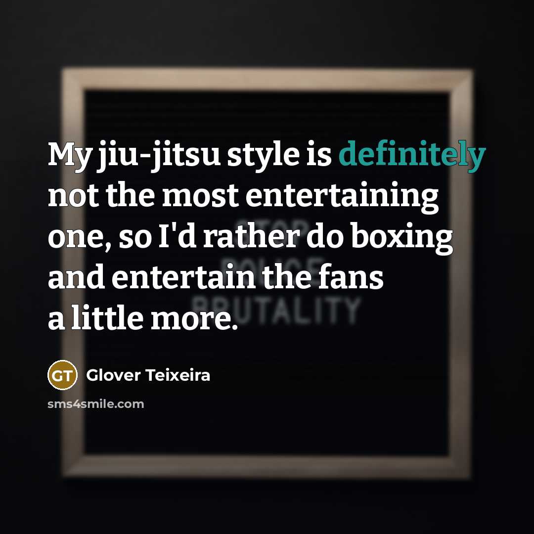 “My jiu-jitsu style is definitely not the most entertaining one, so I'd rather do boxing and entertain the fans a little more.” quote by Glover Teixeira