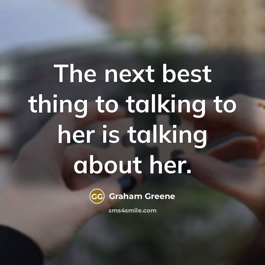 “The next best thing to talking to her is talking about her.” quote by Graham Greene