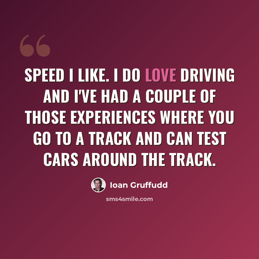 “Speed I like. I do love driving and I've had a couple of those experiences where you go to a track and can test cars around the track.” quote by Ioan Gruffudd