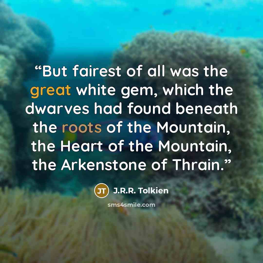 “But fairest of all was the great white gem, which the dwarves had found beneath the roots of the Mountain, the Heart of the Mountain, the Arkenstone of Thrain.” quote by J.R.R. Tolkien