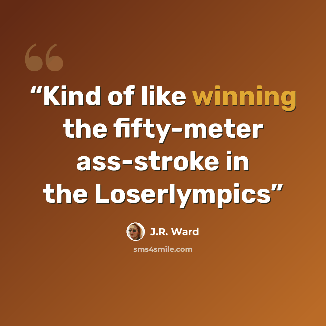 “Kind of like winning the fifty-meter ass-stroke in the Loserlympics” quote by J.R. Ward