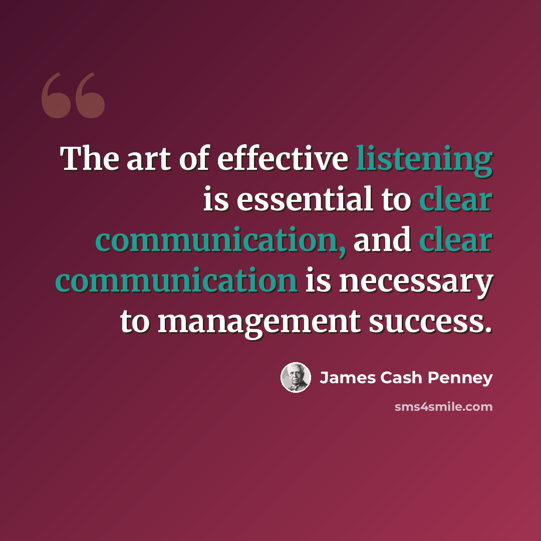 “The art of effective listening is essential to clear communication, and clear communication is necessary to management success.” quote by James Cash Penney
