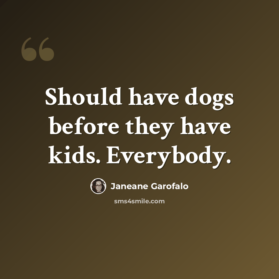 “Should have dogs before they have kids. Everybody.” quote by Janeane Garofalo