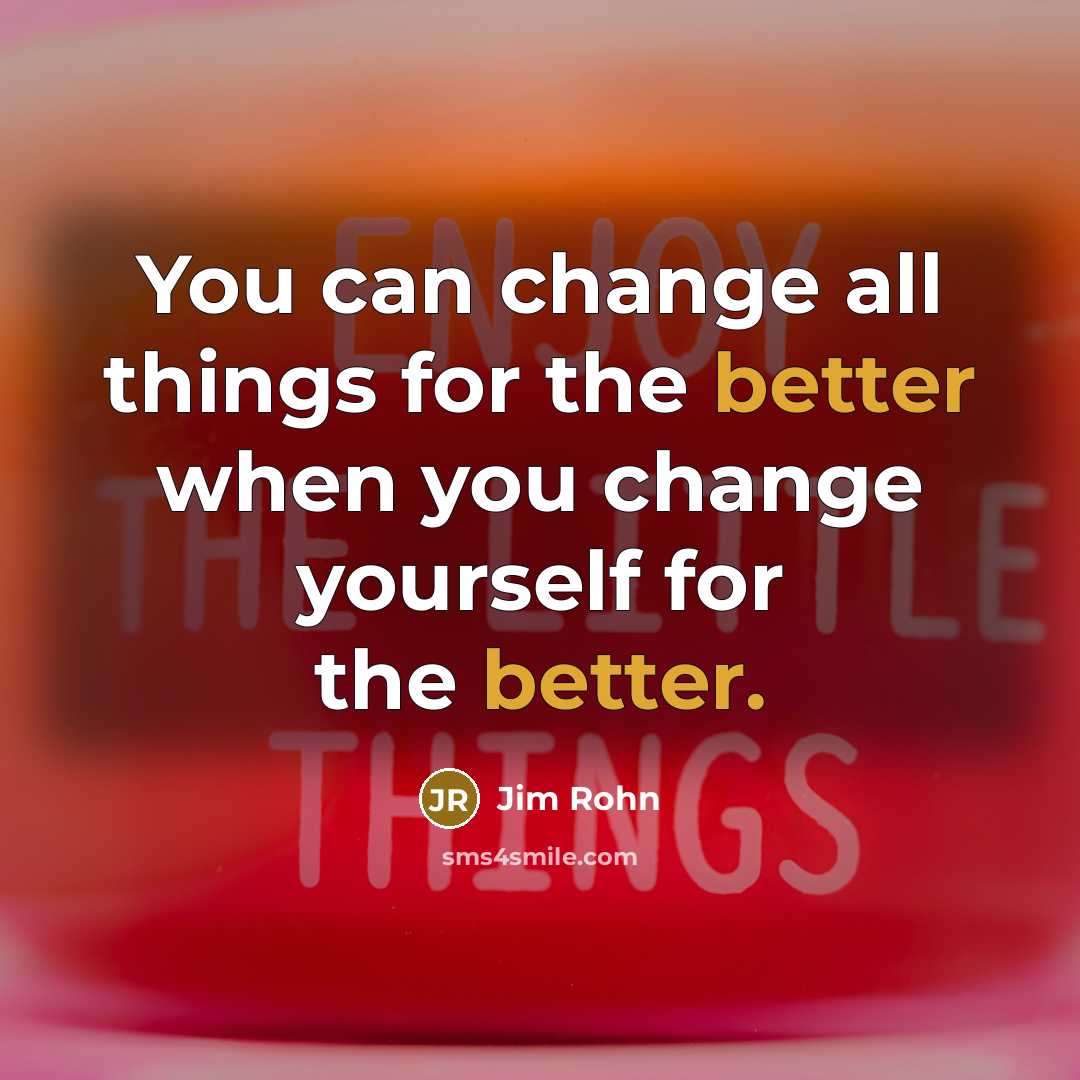 “You can change all things for the better when you change yourself for the better.” quote by Jim Rohn