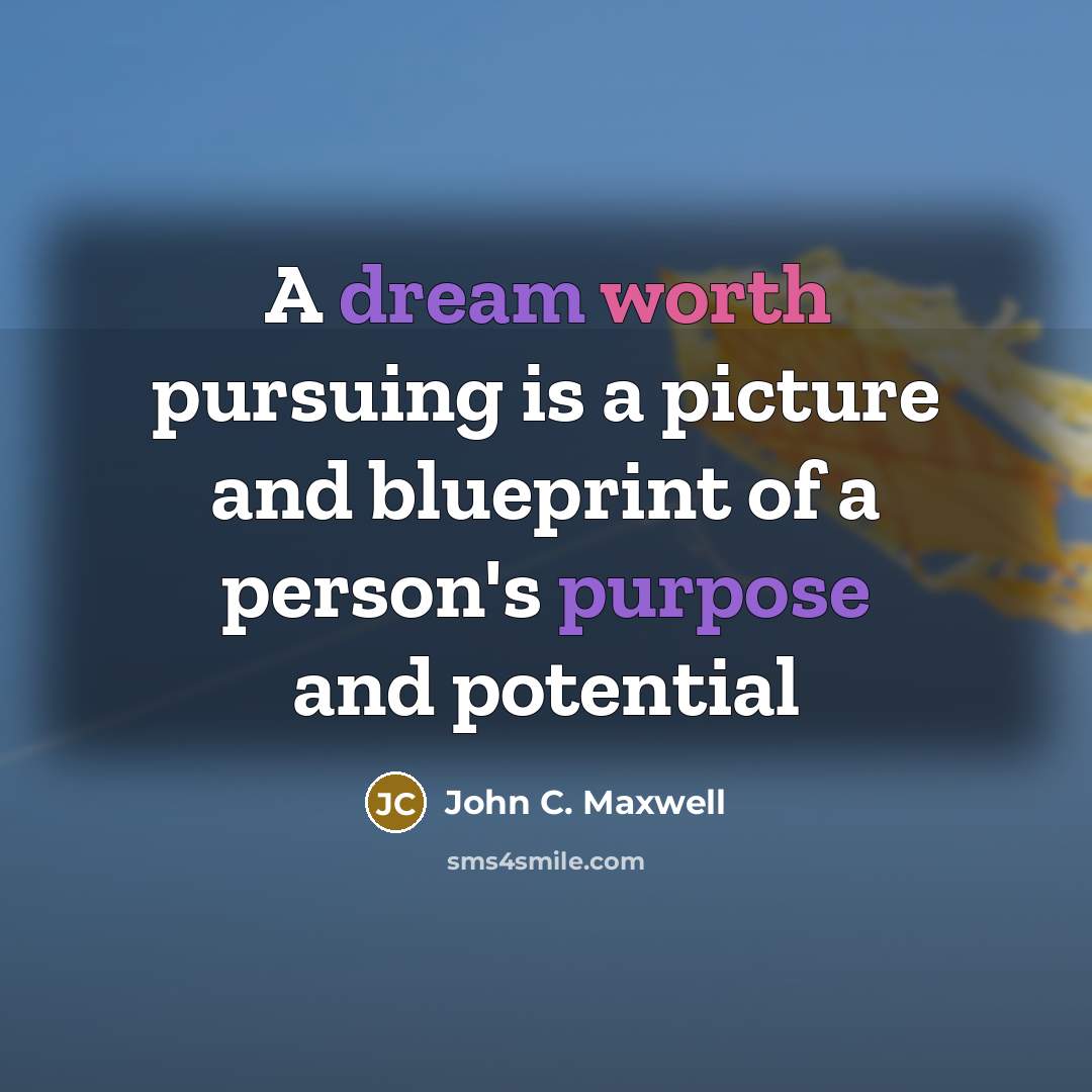 “A dream worth pursuing is a picture and blueprint of a person's purpose and potential” quote by John C. Maxwell