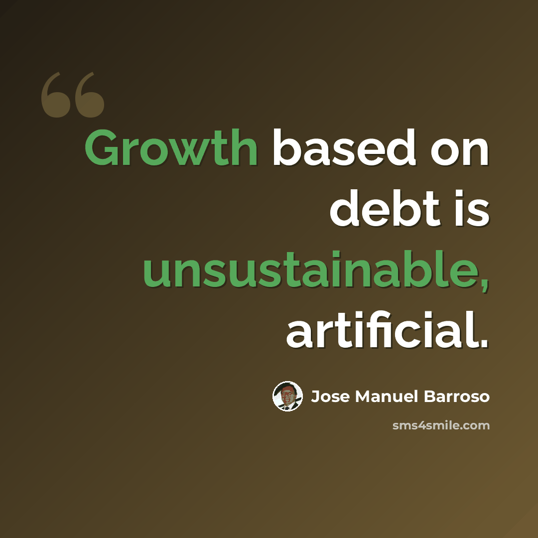 “Growth based on debt is unsustainable, artificial.” quote by Jose Manuel Barroso