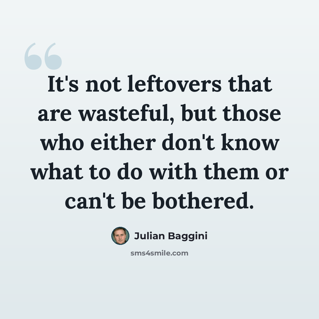 “It's not leftovers that are wasteful, but those who either don't know what to do with them or can't be bothered.” quote by Julian Baggini