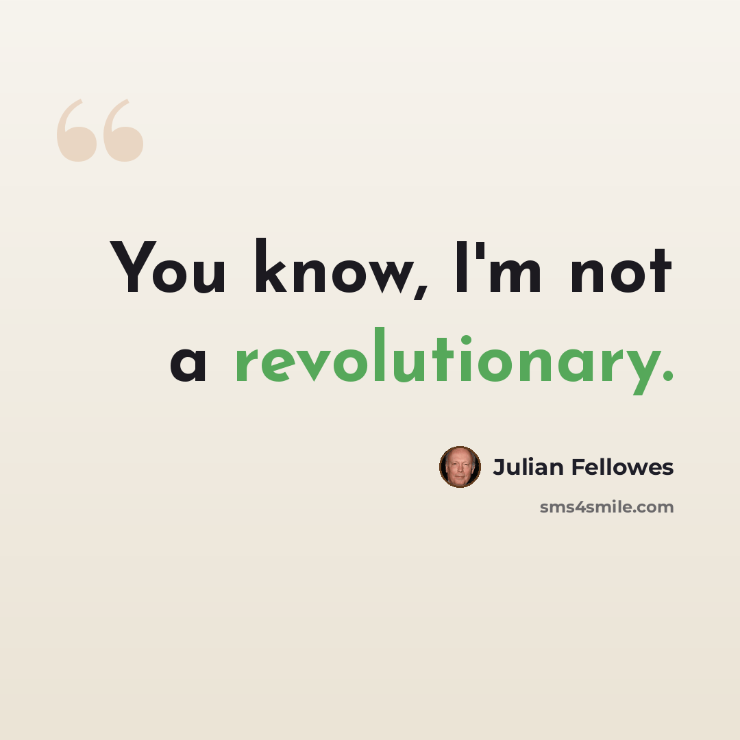 “You know, I'm not a revolutionary.” quote by Julian Fellowes