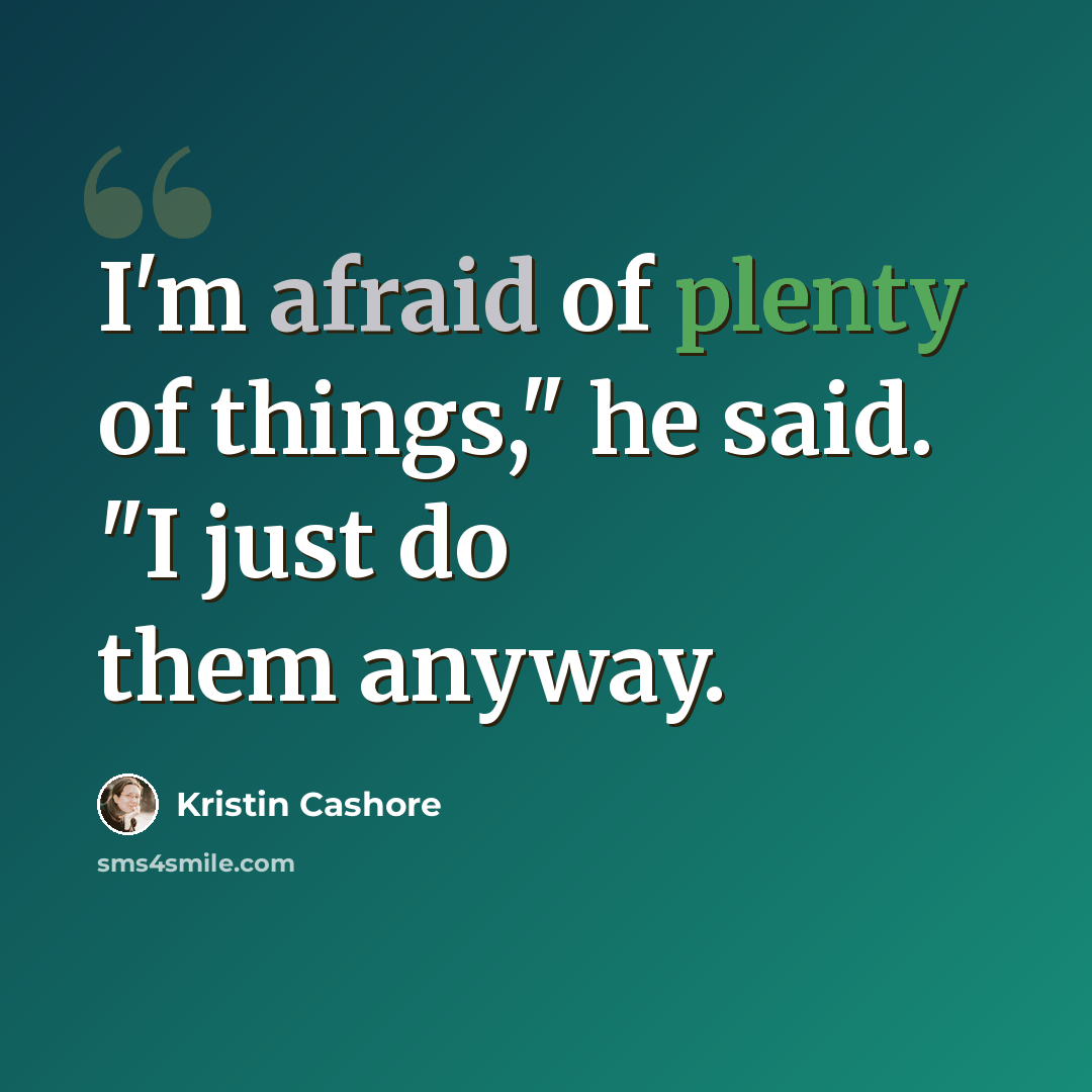 “I'm afraid of plenty of things," he said. "I just do them anyway.” quote by Kristin Cashore