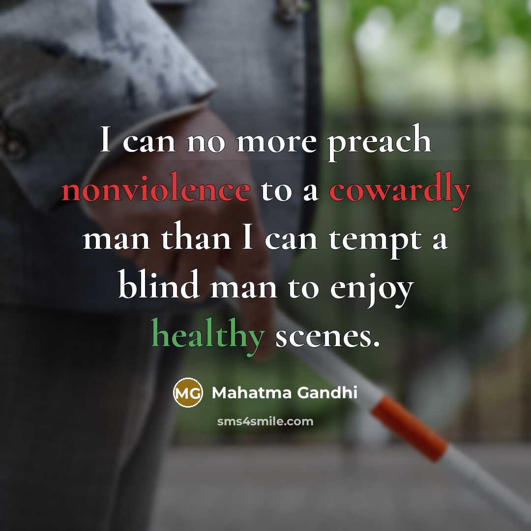 “I can no more preach nonviolence to a cowardly man than I can tempt a blind man to enjoy healthy scenes.” quote by Mahatma Gandhi