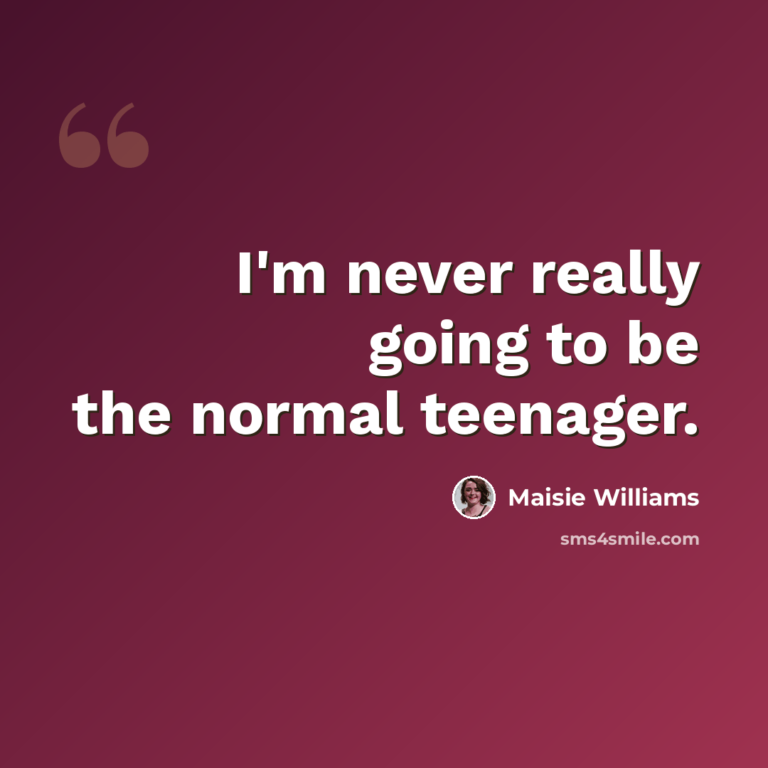 “I'm never really going to be the normal teenager.” quote by Maisie Williams