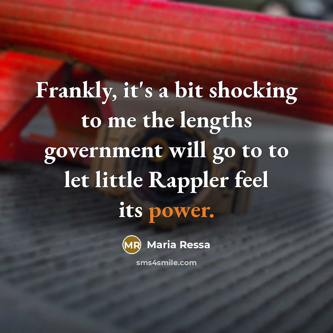 “Frankly, it's a bit shocking to me the lengths government will go to to let little Rappler feel its power.” quote by Maria Ressa