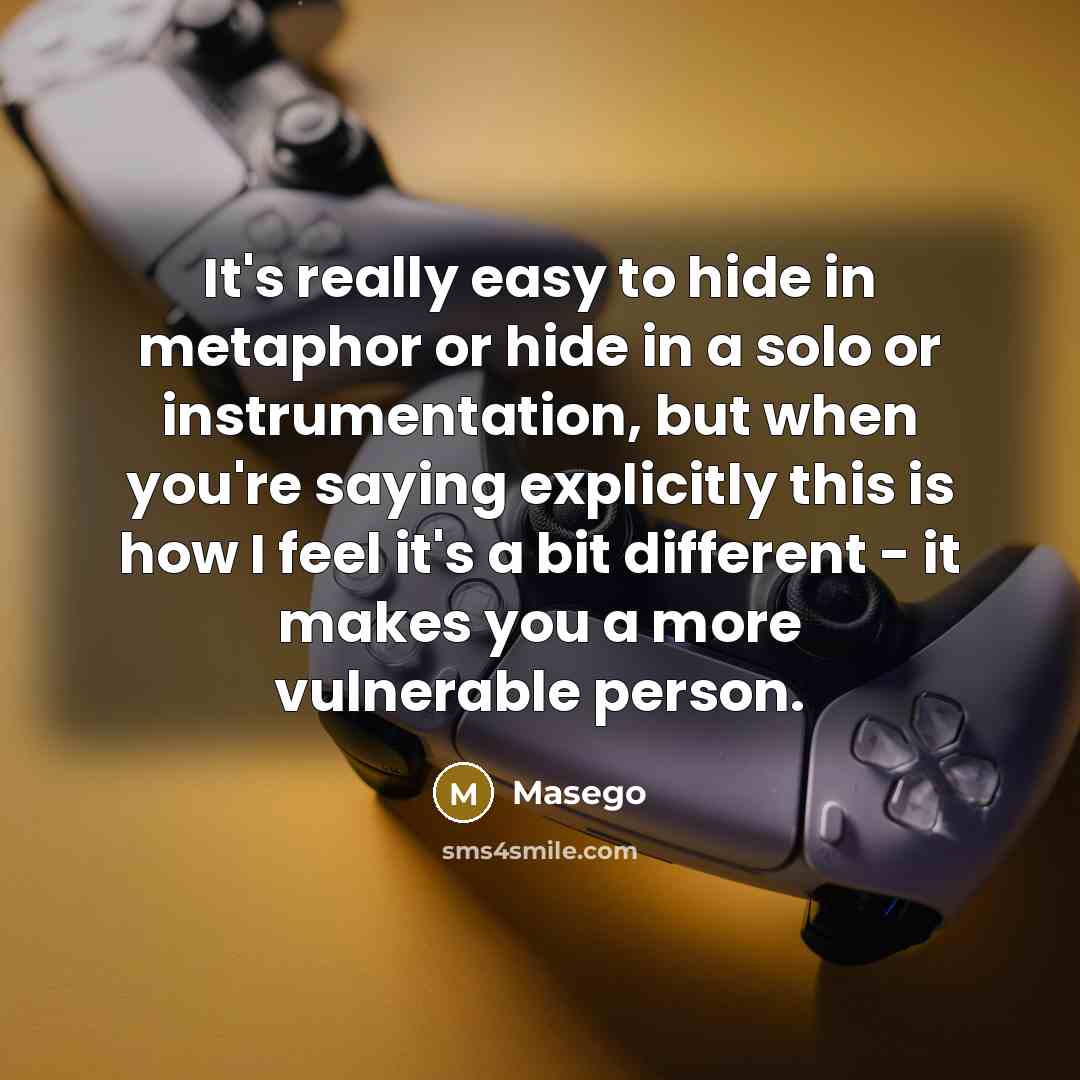 “It's really easy to hide in metaphor or hide in a solo or instrumentation, but when you're saying explicitly this is how I feel it's a bit different - it makes you a more vulnerable person.” quote by Masego
