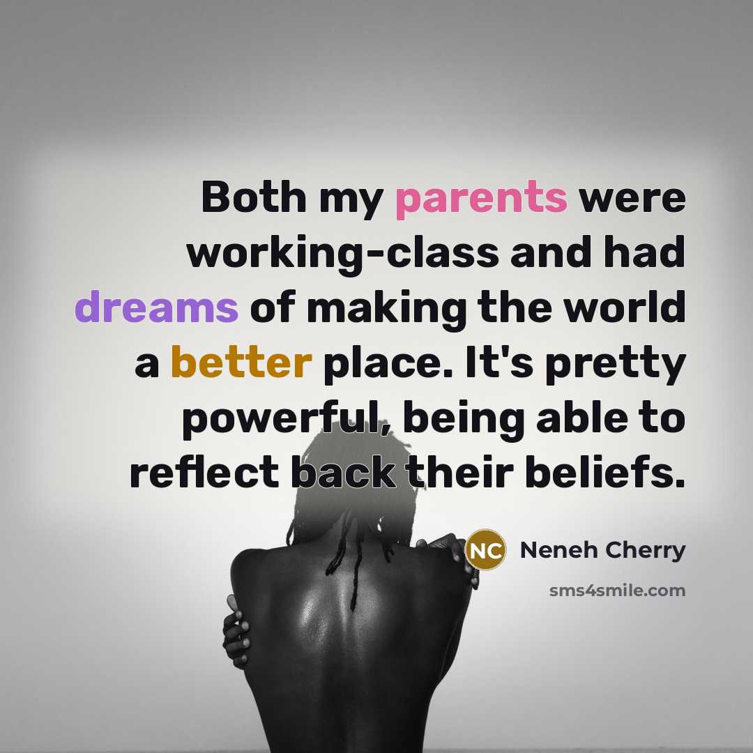 “Both my parents were working-class and had dreams of making the world a better place. It's pretty powerful, being able to reflect back their beliefs.” quote by Neneh Cherry