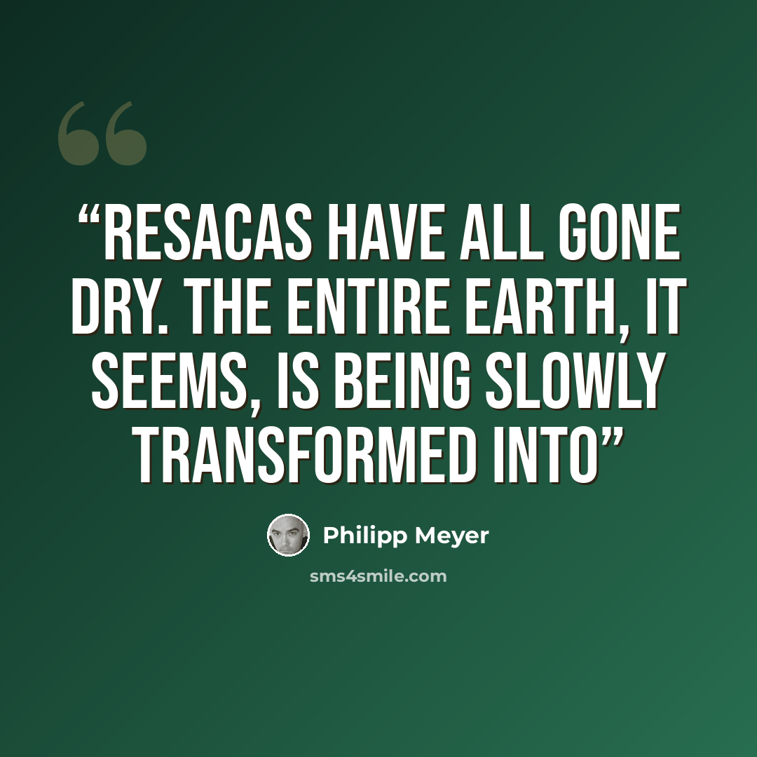 “resacas have all gone dry. The entire earth, it seems, is being slowly transformed into” quote by Philipp Meyer
