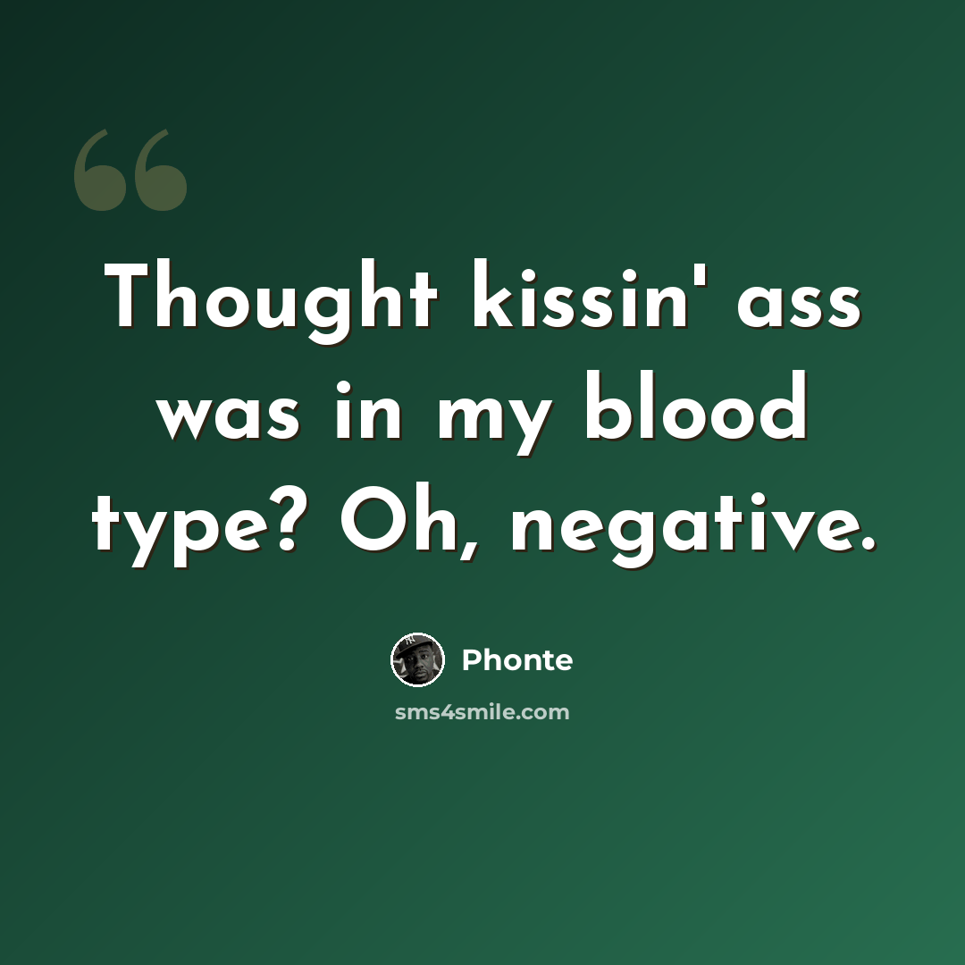 “Thought kissin' ass was in my blood type? Oh, negative.” quote by Phonte
