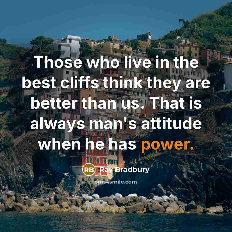 “Those who live in the best cliffs think they are better than us. That is always man's attitude when he has power.” quote by Ray Bradbury