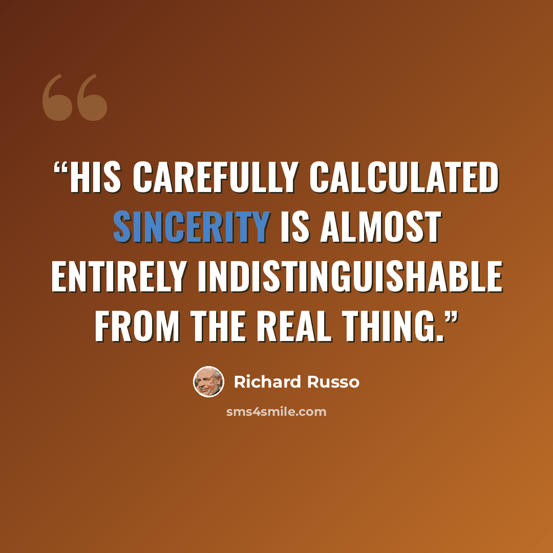 “His carefully calculated sincerity is almost entirely indistinguishable from the real thing.” quote by Richard Russo