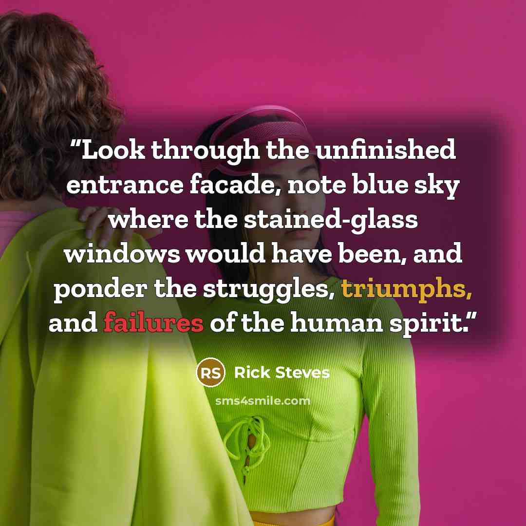 “Look through the unfinished entrance facade, note blue sky where the stained-glass windows would have been, and ponder the struggles, triumphs, and failures of the human spirit.” quote by Rick Steves