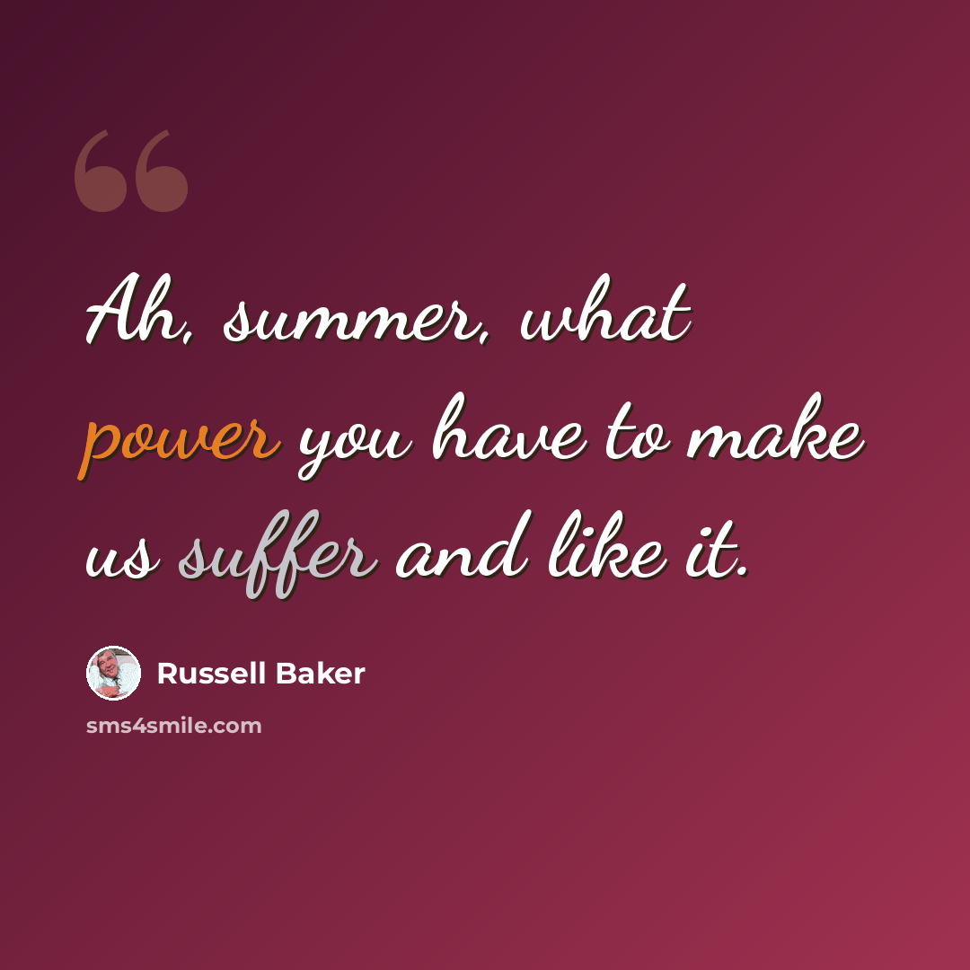 “Ah, summer, what power you have to make us suffer and like it.” quote by Russell Baker