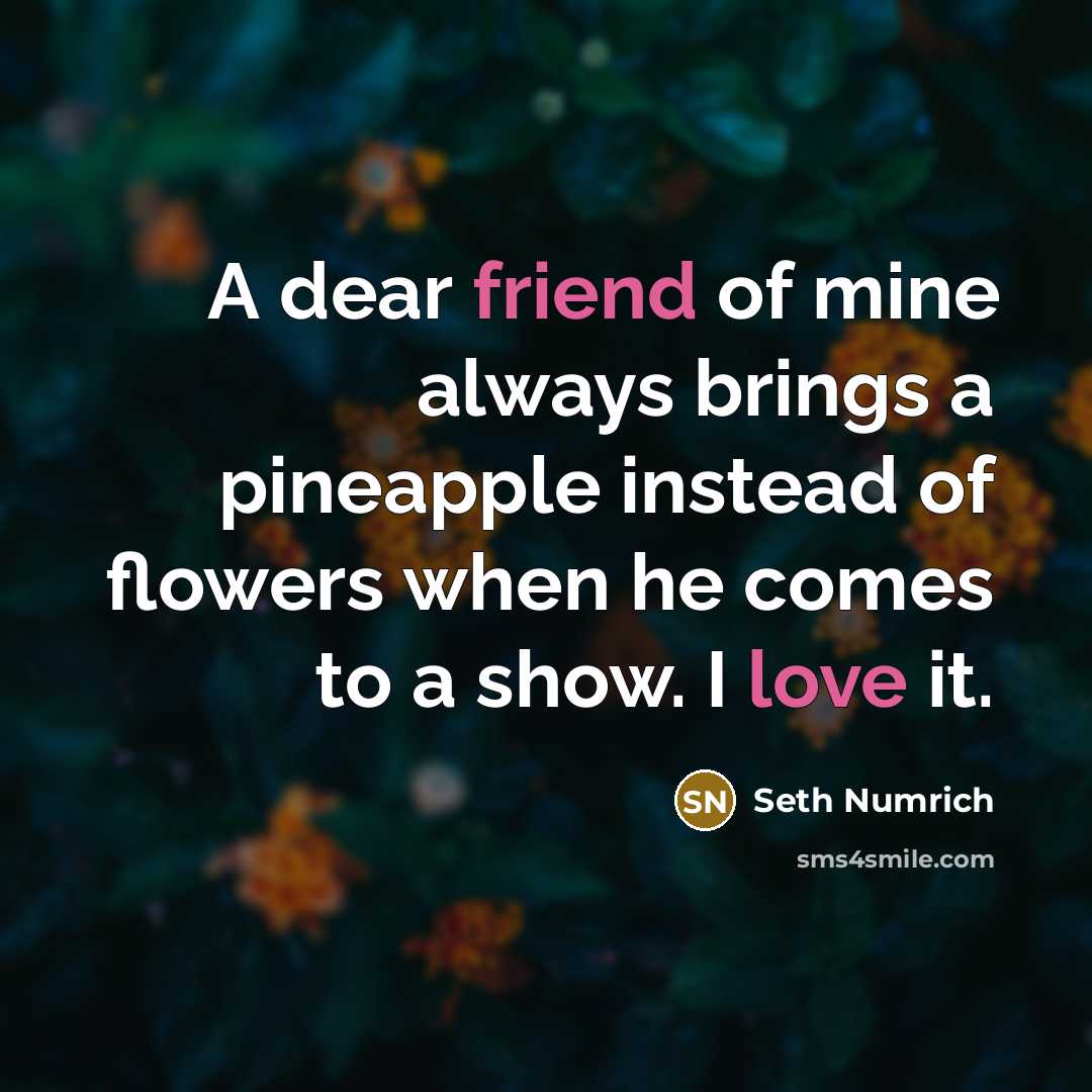 “A dear friend of mine always brings a pineapple instead of flowers when he comes to a show. I love it.” quote by Seth Numrich