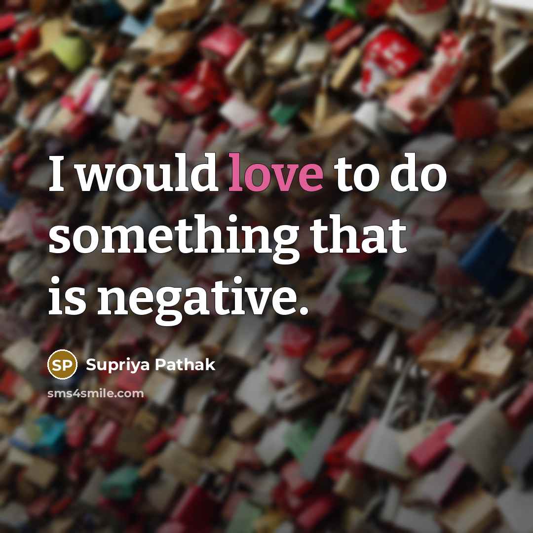 “I would love to do something that is negative.” quote by Supriya Pathak