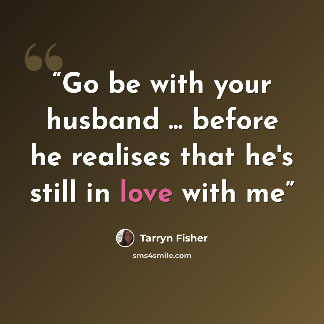 “Go be with your husband ... before he realises that he's still in love with me” quote by Tarryn Fisher