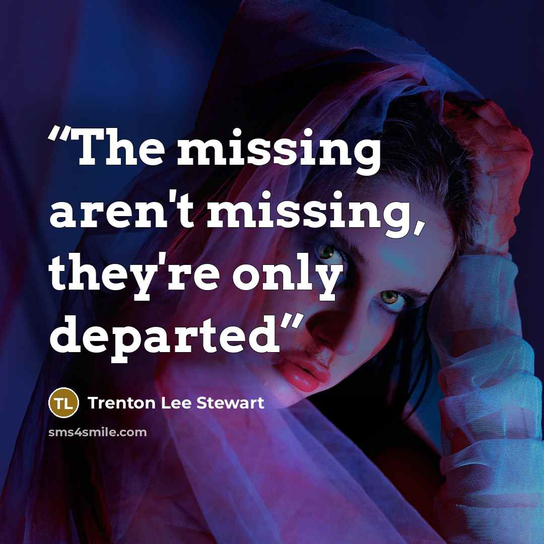 “The missing aren't missing, they're only departed” quote by Trenton Lee Stewart