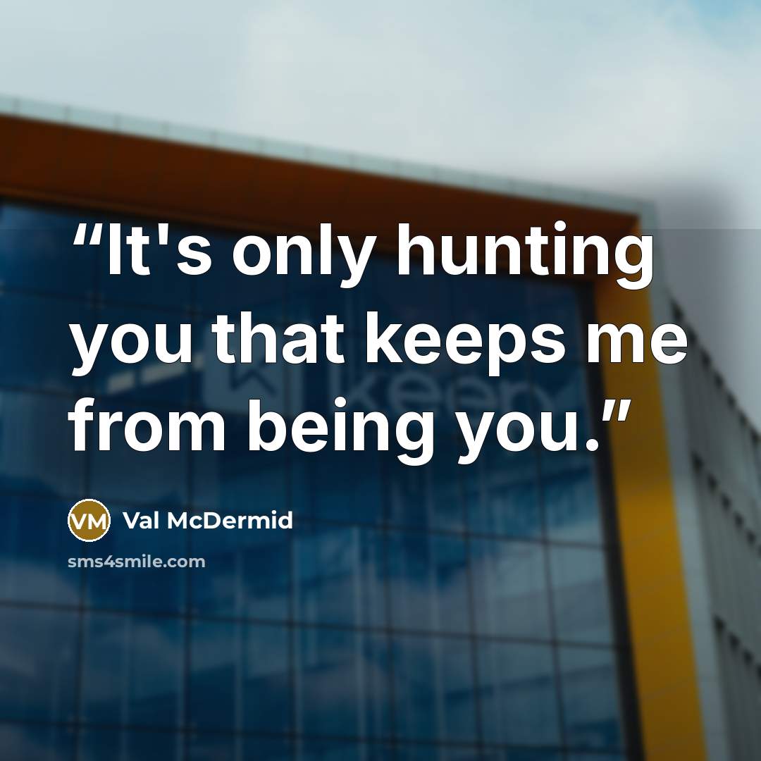 “It's only hunting you that keeps me from being you.” quote by Val McDermid