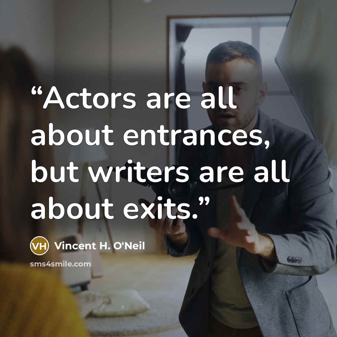 “Actors are all about entrances, but writers are all about exits.” quote by Vincent H. O'Neil