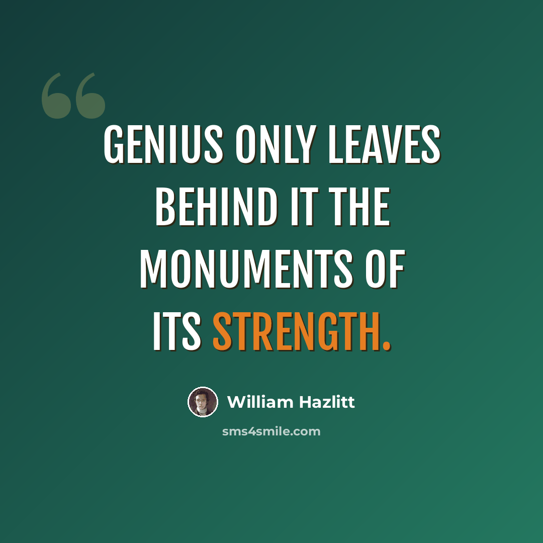 “Genius only leaves behind it the monuments of its strength.” quote by William Hazlitt