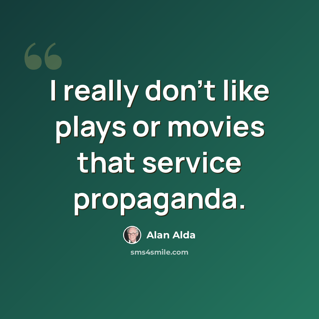 “I really don't like plays or movies that service propaganda.” quote by Alan Alda