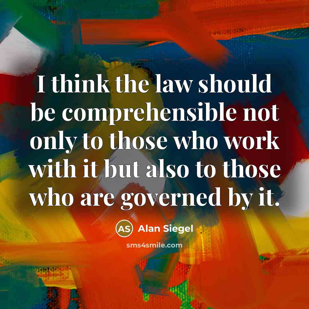 “I think the law should be comprehensible not only to those who work with it but also to those who are governed by it.” quote by Alan Siegel