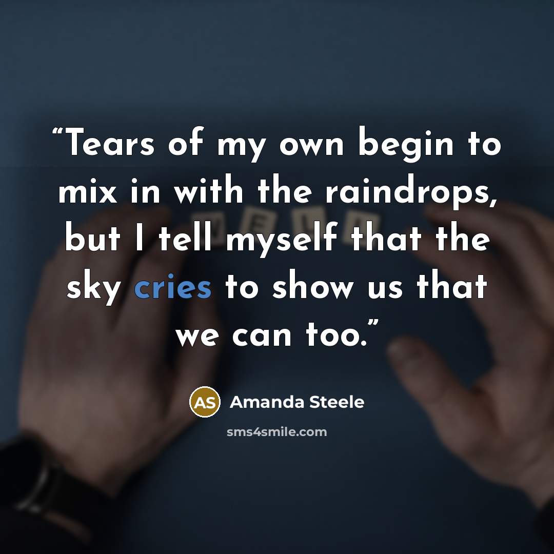 “Tears of my own begin to mix in with the raindrops, but I tell myself that the sky cries to show us that we can too.” quote by Amanda Steele