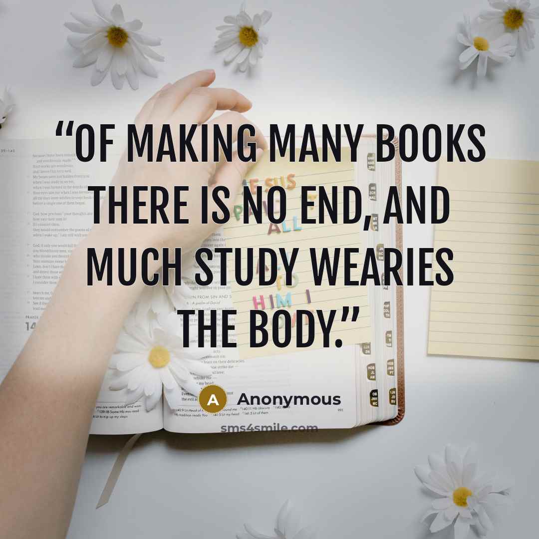 “Of making many books there is no end, and much study wearies the body.” quote by Anonymous
