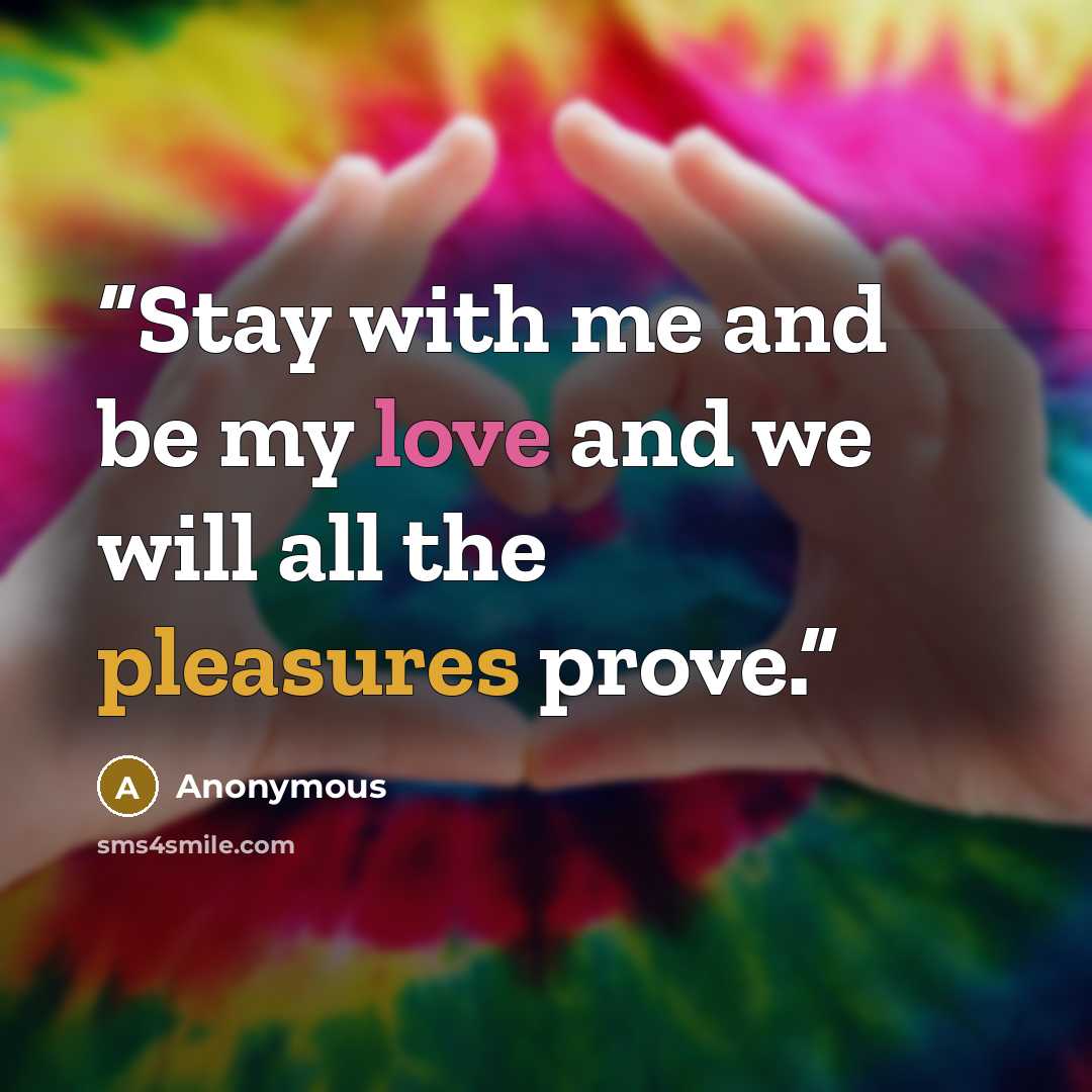 “Stay with me and be my love and we will all the pleasures prove.” quote by Anonymous
