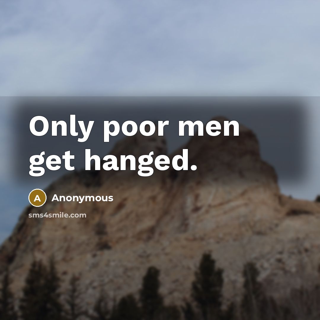 “Only poor men get hanged.” quote by Anonymous