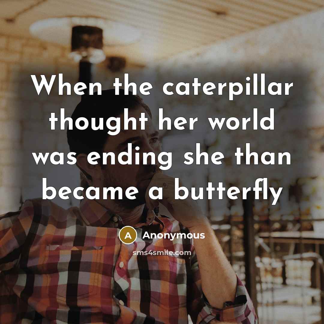 “When the caterpillar thought her world was ending she than became a butterfly” quote by Anonymous