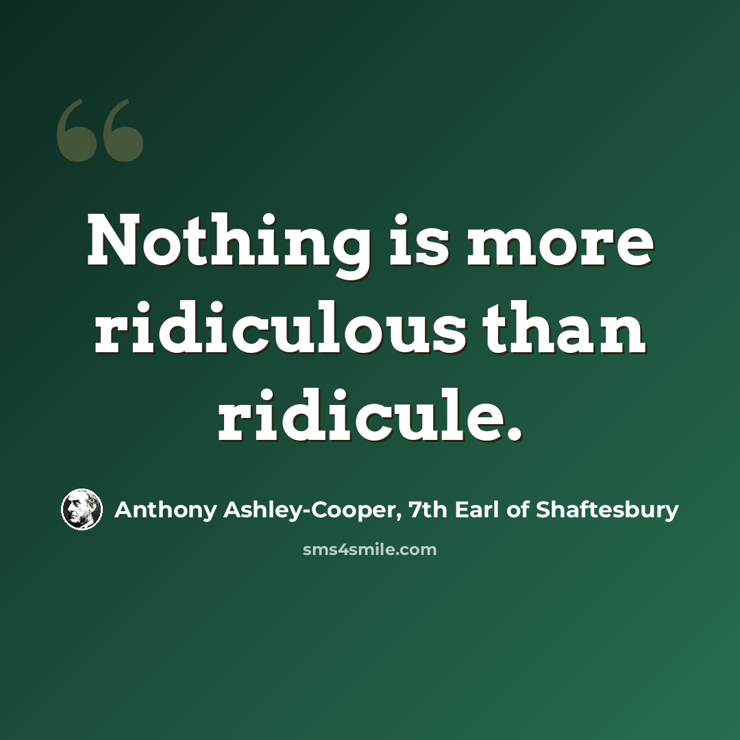 “Nothing is more ridiculous than ridicule.” quote by Anthony Ashley-Cooper, 7th Earl of Shaftesbury
