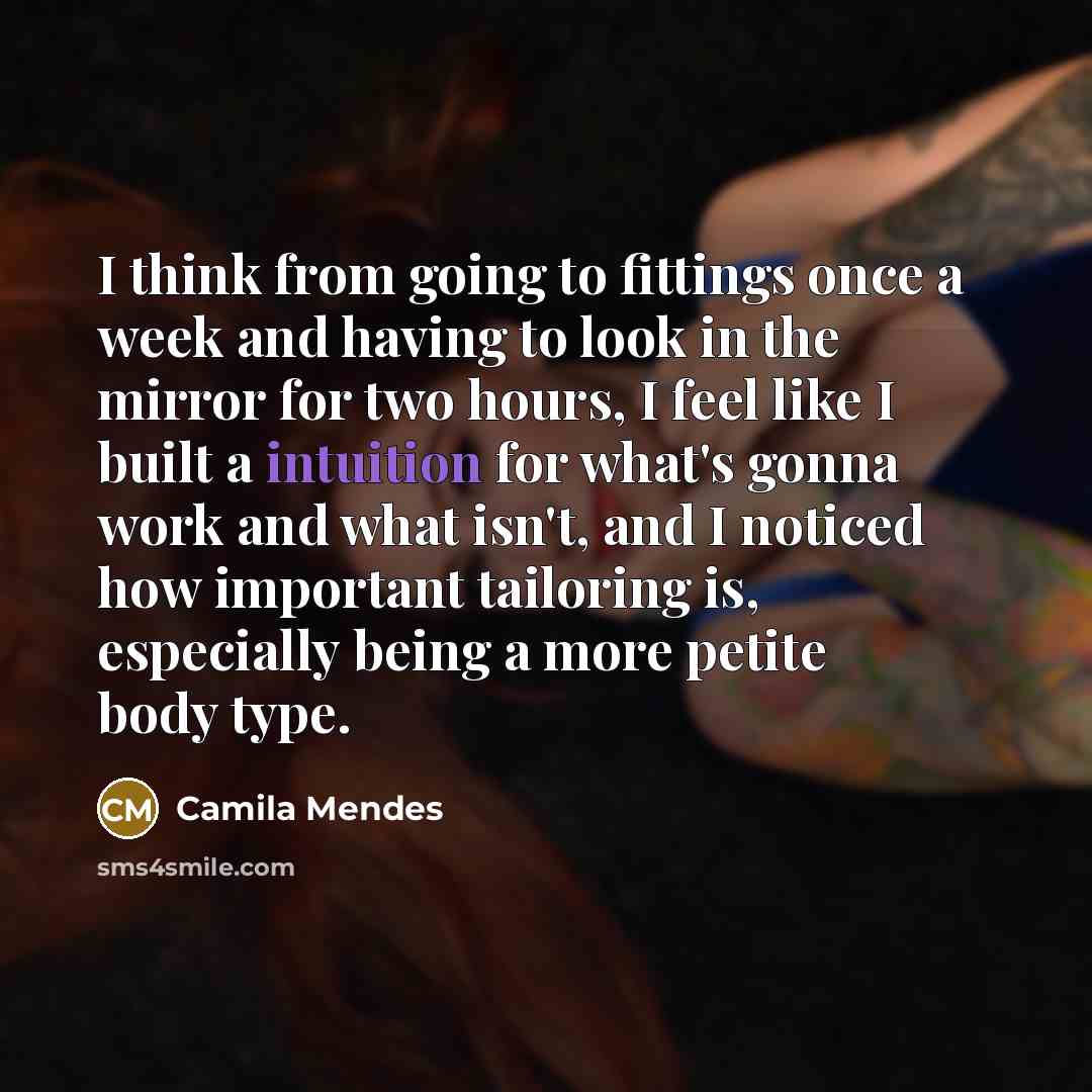 “I think from going to fittings once a week and having to look in the mirror for two hours, I feel like I built a intuition for what's gonna work and what isn't, and I noticed how important tailoring is, especially being a more petite body type.” quote by Camila Mendes