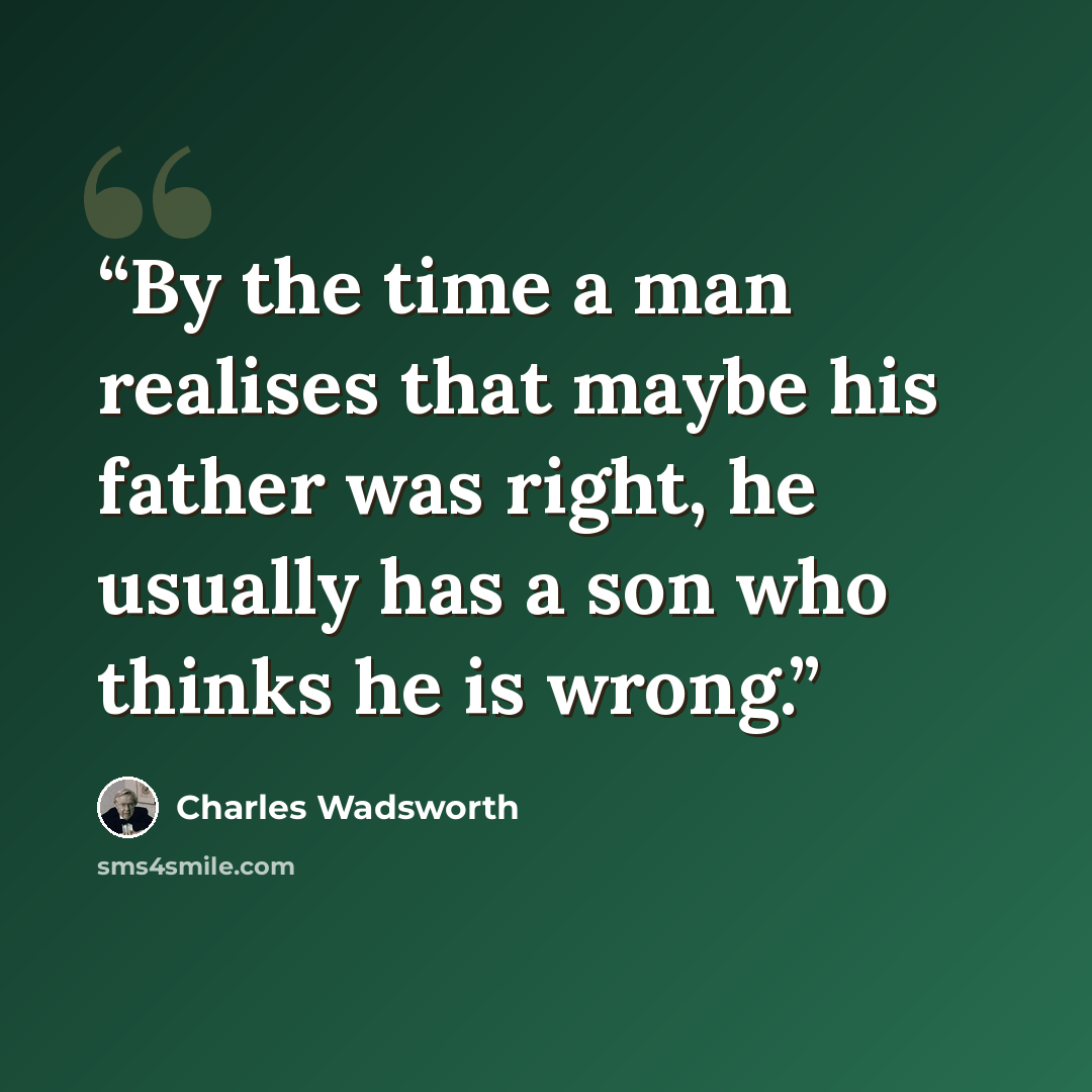 “By the time a man realises that maybe his father was right, he usually has a son who thinks he is wrong.” quote by Charles Wadsworth