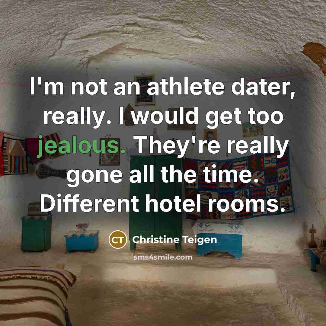 “I'm not an athlete dater, really. I would get too jealous. They're really gone all the time. Different hotel rooms.” quote by Christine Teigen