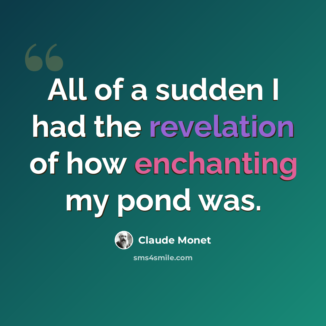 “All of a sudden I had the revelation of how enchanting my pond was.” quote by Claude Monet