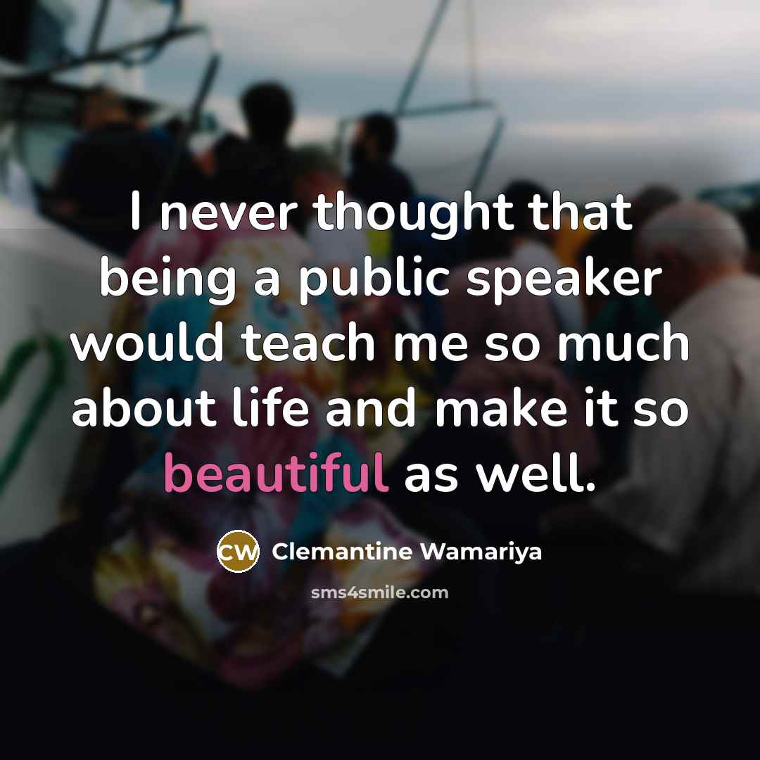 “I never thought that being a public speaker would teach me so much about life and make it so beautiful as well.” quote by Clemantine Wamariya