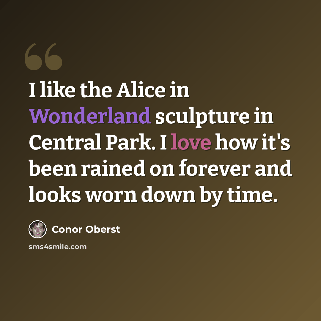 “I like the Alice in Wonderland sculpture in Central Park. I love how it's been rained on forever and looks worn down by time.” quote by Conor Oberst