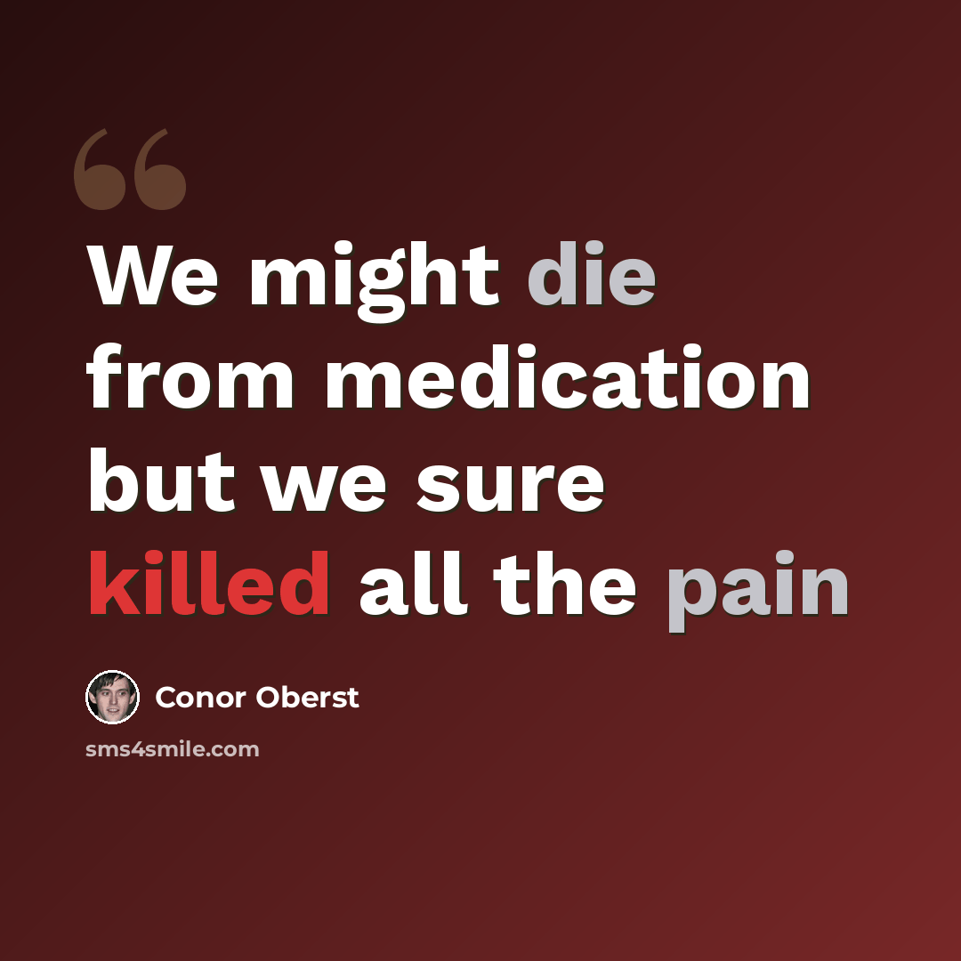 “We might die from medication but we sure killed all the pain” quote by Conor Oberst