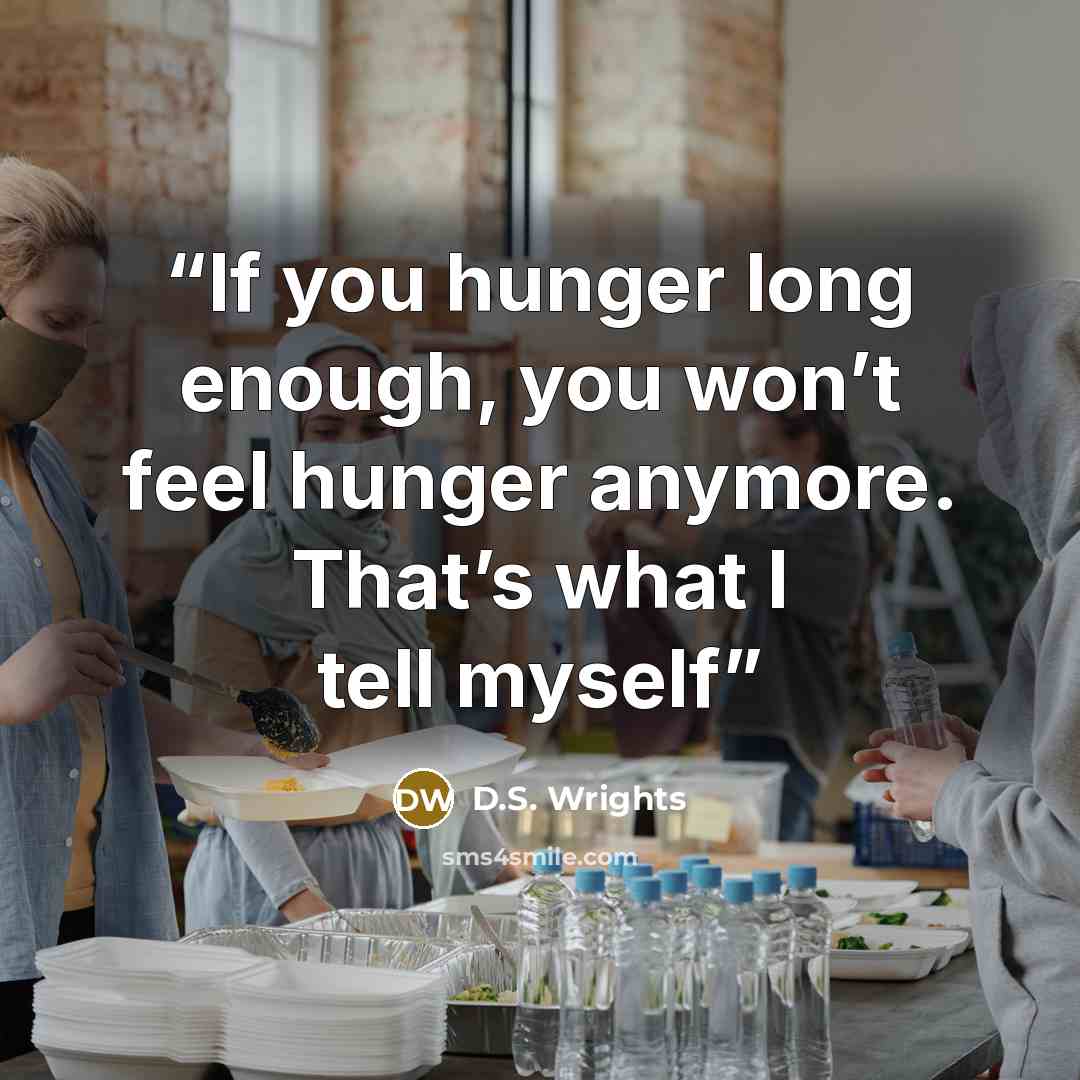 “If you hunger long enough, you won’t feel hunger anymore. That’s what I tell myself” quote by D.S. Wrights