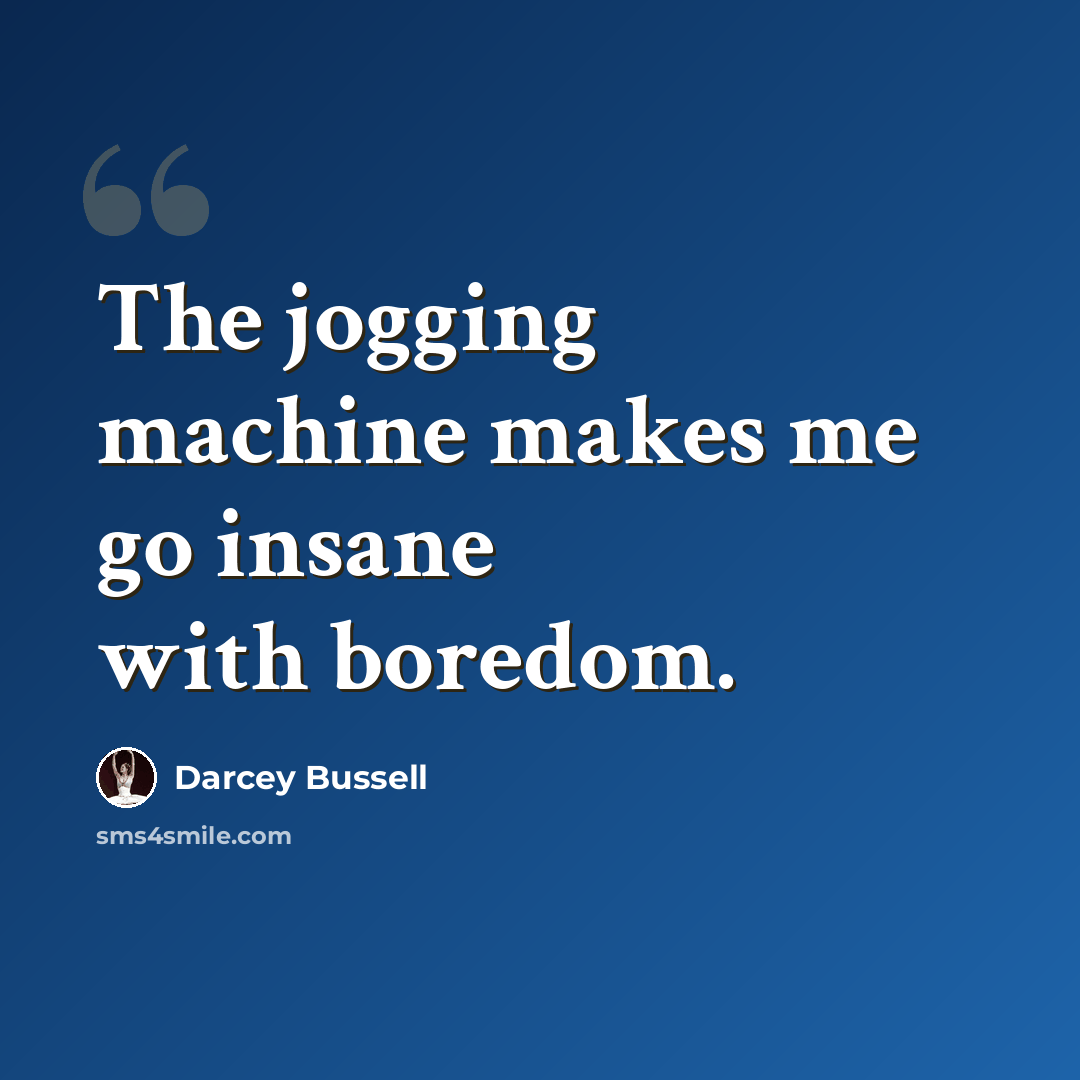 “The jogging machine makes me go insane with boredom.” quote by Darcey Bussell
